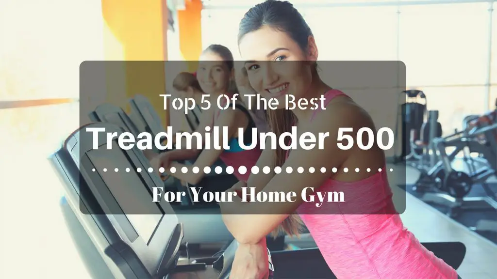 Top 5 Of The Best Treadmill Under 500 For Your Home Gym